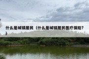 什么是城镇居民（什么是城镇居民医疗保险?）