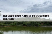 会计初级考试报名入口官网（考会计证需要考哪几门课程）