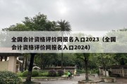 全国会计资格评价网报名入口2023（全国会计资格评价网报名入口2024）