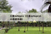 三星notepro（三星notepro122系统升级）