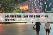 会计证报考条件（会计证报考条件2024年报名时间）