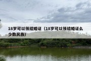 18岁可以领结婚证（18岁可以领结婚证么少数民族）