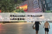 华为ascendp1（华为AscendP1s的内置游戏）