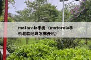 motorola手机（motorola手机老款经典怎样开机）