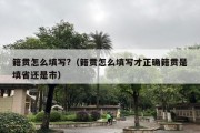 籍贯怎么填写?（籍贯怎么填写才正确籍贯是填省还是市）