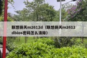 联想扬天m2612d（联想扬天m2612dbios密码怎么清除）