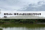 联考mba（联考mba非全日制大专可以考吗）