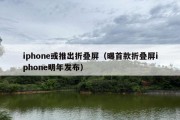 iphone或推出折叠屏（曝首款折叠屏iphone明年发布）