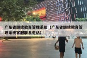 广东省继续教育管理系统（广东省继续教育管理系统客服联系电话）