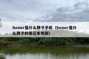 honor是什么牌子手机（honor是什么牌子的笔记本电脑）