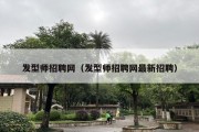 发型师招聘网（发型师招聘网最新招聘）