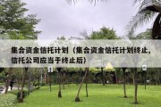 集合资金信托计划（集合资金信托计划终止,信托公司应当于终止后）