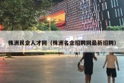 株洲民企人才网（株洲名企招聘网最新招聘）