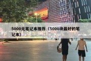 5000元笔记本推荐（5000块最好的笔记本）