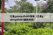 三星galaxyzfold5发布（三星galaxyzfold3最新消息）