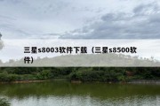 三星s8003软件下载（三星s8500软件）