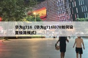 华为g716（华为g716l070如何设置极简模式）