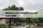 摩托罗拉me865（摩托罗拉me865和me863区别）