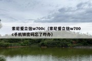 索尼爱立信w700c（索尼爱立信w700c手机锁密码忘了咋办）