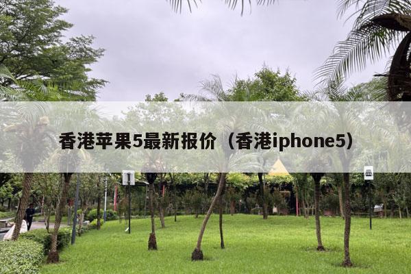 香港苹果5最新报价（香港iphone5）