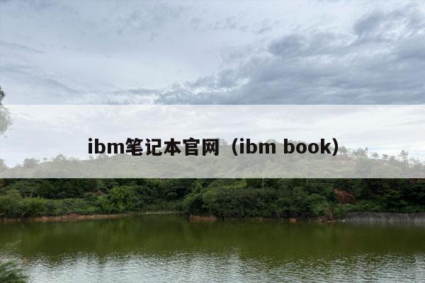 ibm笔记本官网（ibm book）