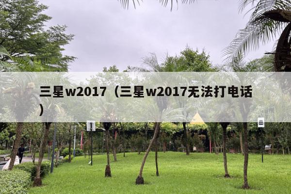 三星w2017（三星w2017无法打电话）