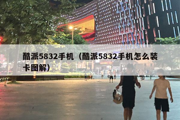 酷派5832手机（酷派5832手机怎么装卡图解）