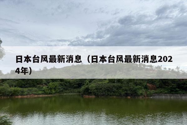 日本台风最新消息（日本台风最新消息2024年）