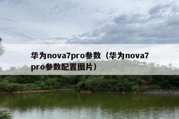 华为nova7pro参数（华为nova7pro参数配置图片）