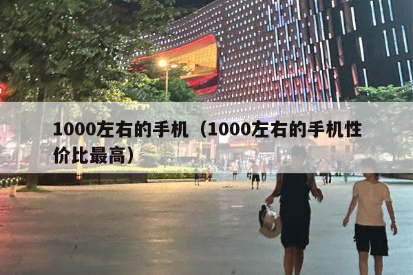 1000左右的手机（1000左右的手机性价比最高）