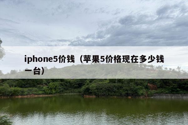 iphone5价钱（苹果5价格现在多少钱一台）