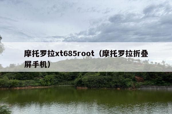 摩托罗拉xt685root（摩托罗拉折叠屏手机）