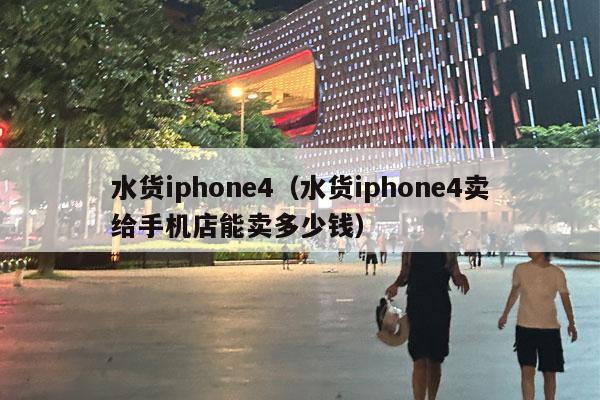 水货iphone4（水货iphone4卖给手机店能卖多少钱）