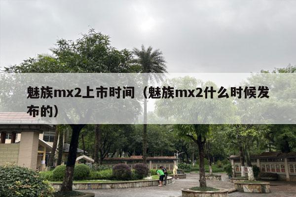 魅族mx2上市时间（魅族mx2什么时候发布的）