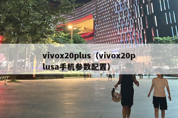 vivox20plus（vivox20plusa手机参数配置）