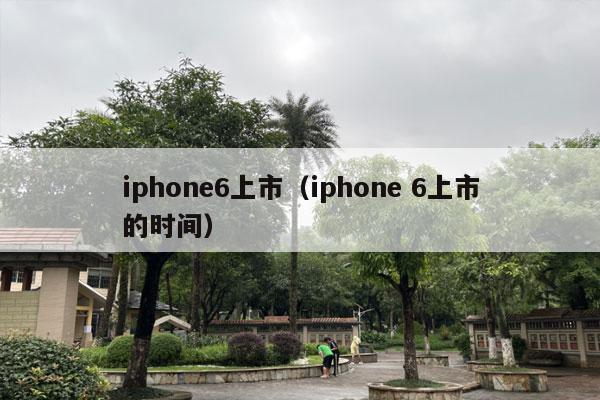 iphone6上市（iphone 6上市的时间）