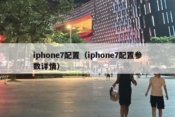 iphone7配置（iphone7配置参数详情）