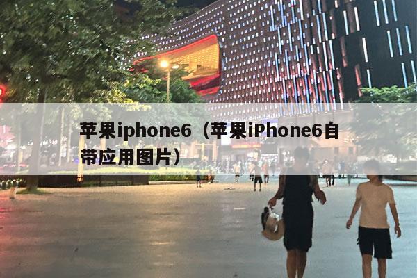 苹果iphone6（苹果iPhone6自带应用图片）