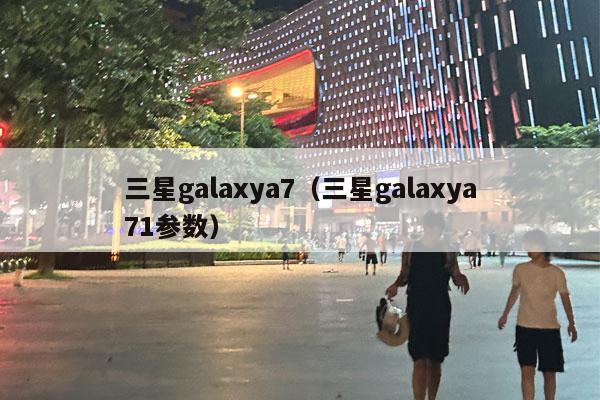 三星galaxya7（三星galaxya71参数）