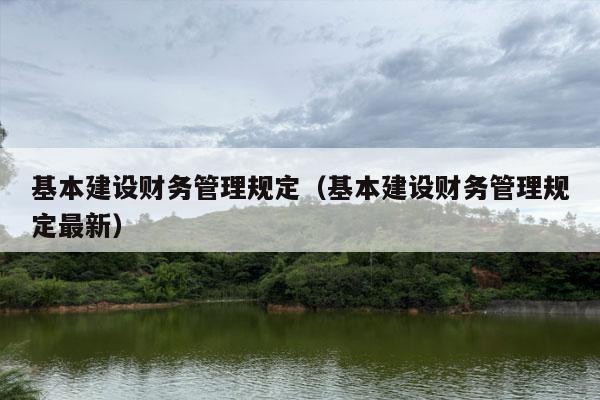 基本建设财务管理规定（基本建设财务管理规定最新）