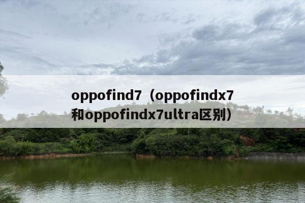 oppofind7（oppofindx7和oppofindx7ultra区别）