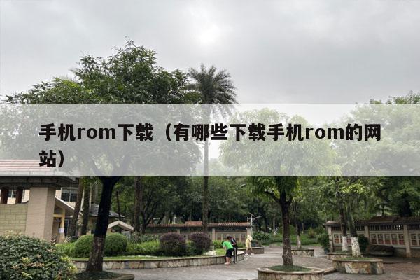 手机rom下载（有哪些下载手机rom的网站）