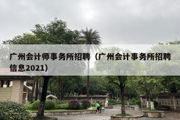 广州会计师事务所招聘（广州会计事务所招聘信息2021）