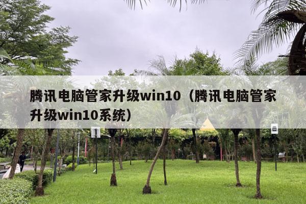 腾讯电脑管家升级win10（腾讯电脑管家升级win10系统）