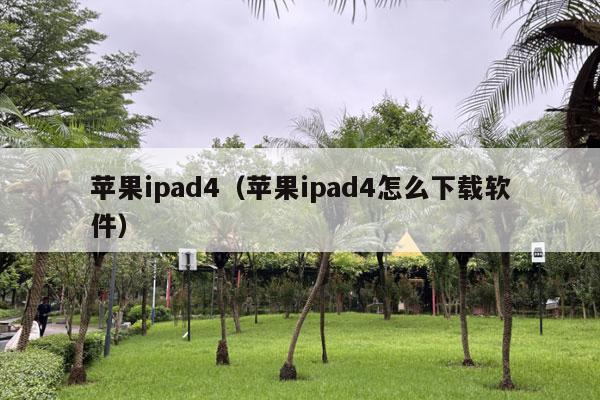 苹果ipad4（苹果ipad4怎么下载软件）