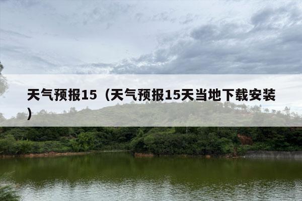 天气预报15（天气预报15天当地下载安装）