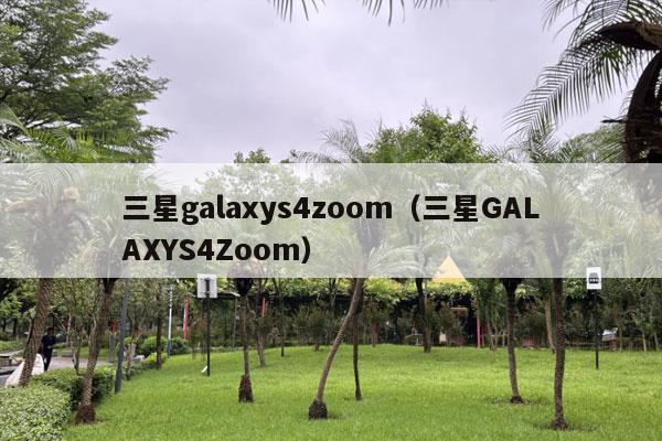 三星galaxys4zoom（三星GALAXYS4Zoom）