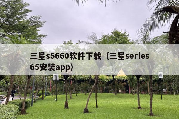 三星s5660软件下载（三星series65安装app）