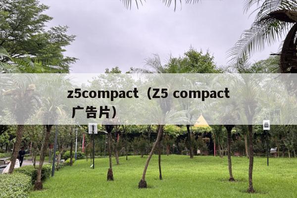 z5compact（Z5 compact 广告片）