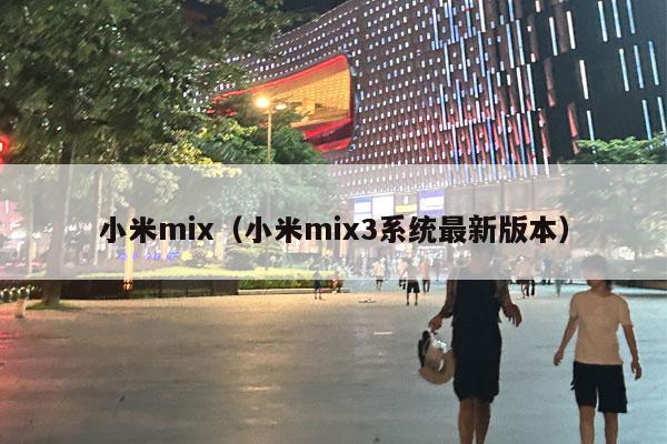 小米mix（小米mix3系统最新版本）